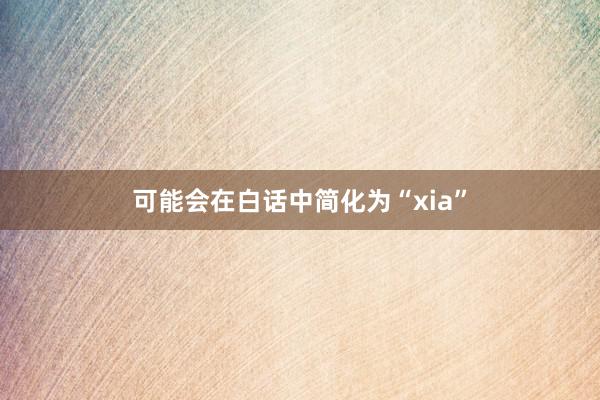 可能会在白话中简化为“xia”